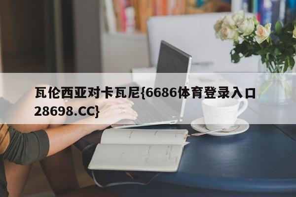 瓦伦西亚对卡瓦尼{6686体育登录入口 28698.CC}