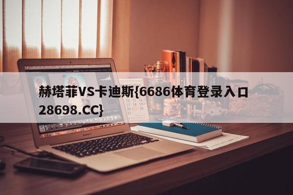 赫塔菲VS卡迪斯{6686体育登录入口 28698.CC}