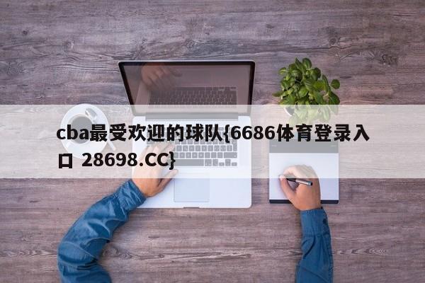 cba最受欢迎的球队{6686体育登录入口 28698.CC}