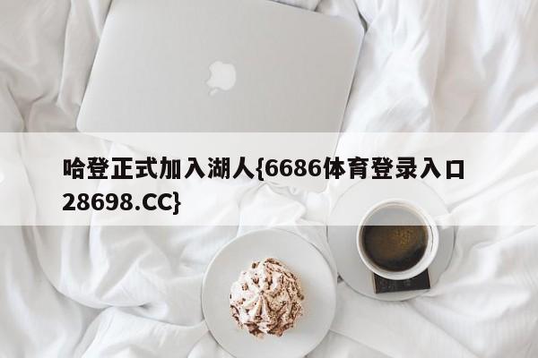 哈登正式加入湖人{6686体育登录入口 28698.CC}