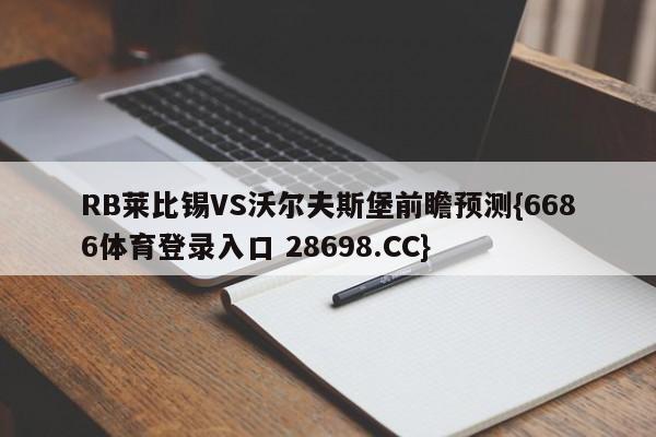 RB莱比锡VS沃尔夫斯堡前瞻预测{6686体育登录入口 28698.CC}