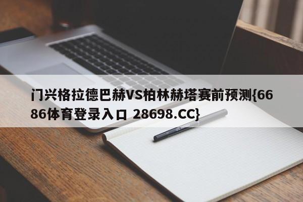 门兴格拉德巴赫VS柏林赫塔赛前预测{6686体育登录入口 28698.CC}
