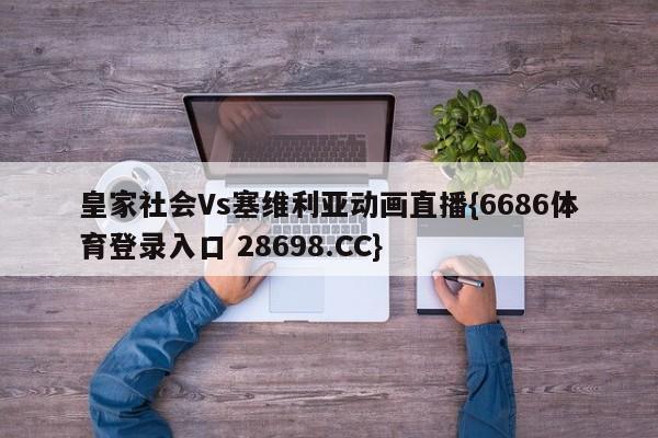 皇家社会Vs塞维利亚动画直播{6686体育登录入口 28698.CC}
