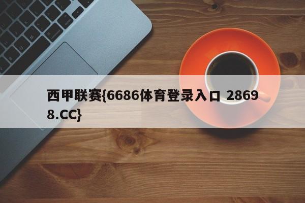 西甲联赛{6686体育登录入口 28698.CC}