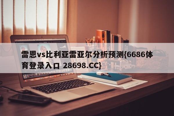 雷恩vs比利亚雷亚尔分析预测{6686体育登录入口 28698.CC}