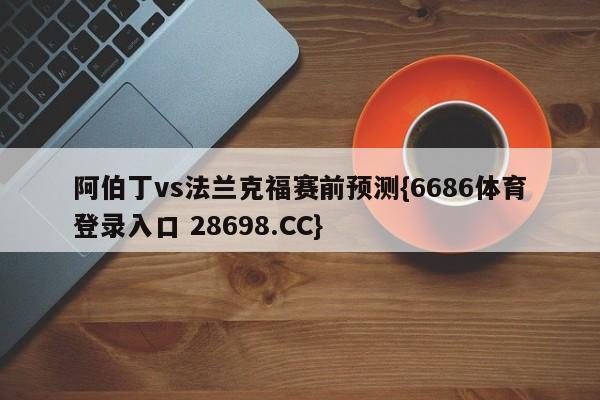 阿伯丁vs法兰克福赛前预测{6686体育登录入口 28698.CC}