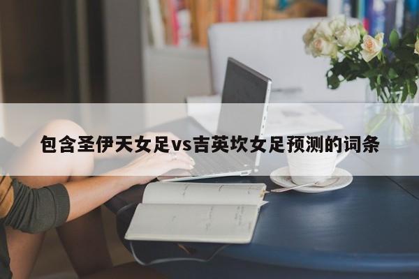 包含圣伊天女足vs吉英坎女足预测的词条