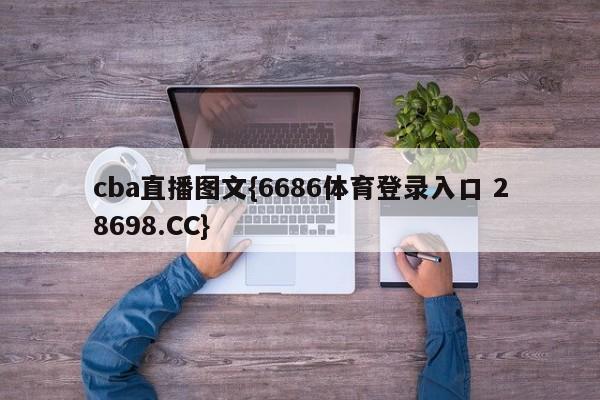cba直播图文{6686体育登录入口 28698.CC}