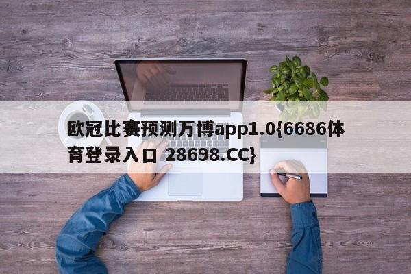 欧冠比赛预测万博app1.0{6686体育登录入口 28698.CC}