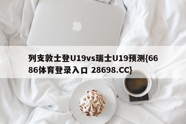 列支敦士登U19vs瑞士U19预测{6686体育登录入口 28698.CC}
