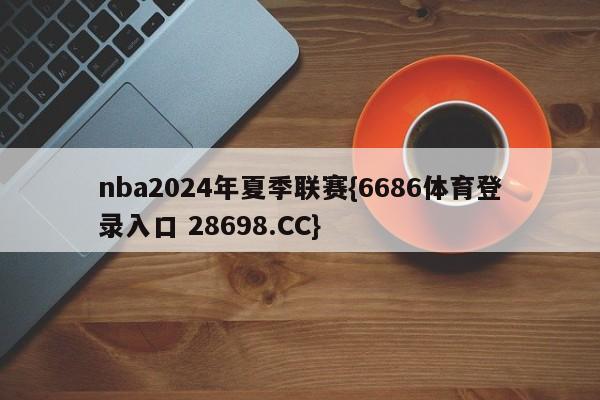 nba2024年夏季联赛{6686体育登录入口 28698.CC}