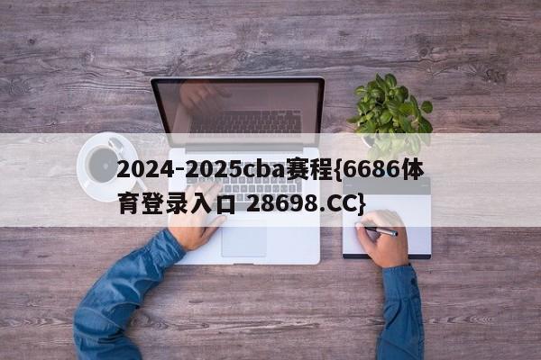 2024-2025cba赛程{6686体育登录入口 28698.CC}