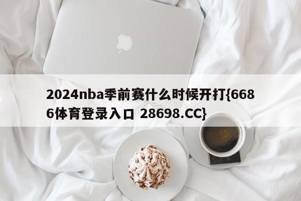 2024nba季前赛什么时候开打{6686体育登录入口 28698.CC}