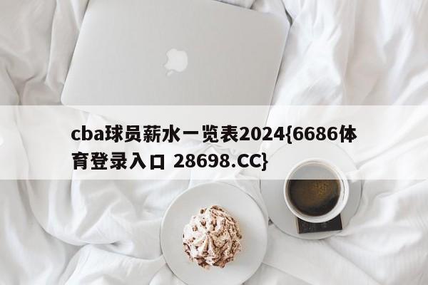 cba球员薪水一览表2024{6686体育登录入口 28698.CC}