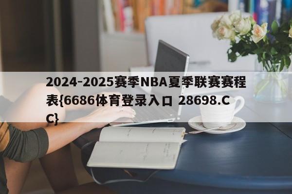 2024-2025赛季NBA夏季联赛赛程表{6686体育登录入口 28698.CC}