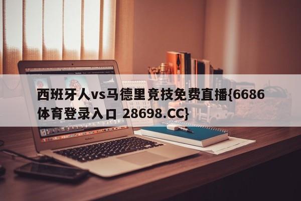 西班牙人vs马德里竞技免费直播{6686体育登录入口 28698.CC}