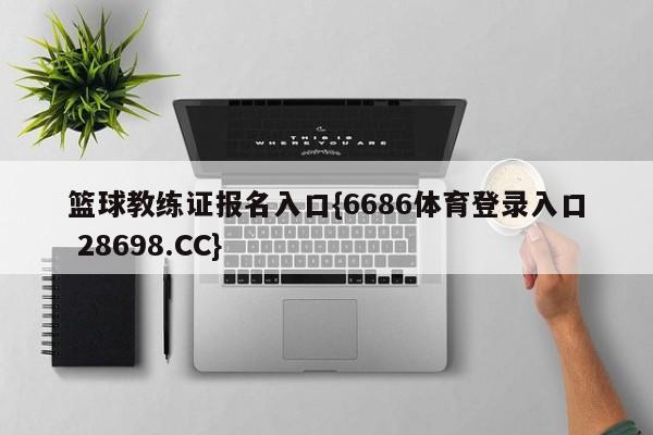 篮球教练证报名入口{6686体育登录入口 28698.CC}