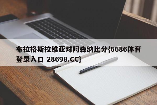 布拉格斯拉维亚对阿森纳比分{6686体育登录入口 28698.CC}