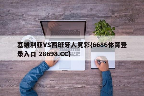 塞维利亚VS西班牙人竞彩{6686体育登录入口 28698.CC}