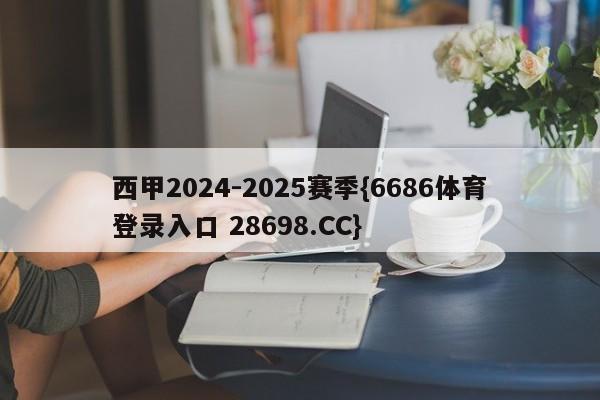 西甲2024-2025赛季{6686体育登录入口 28698.CC}