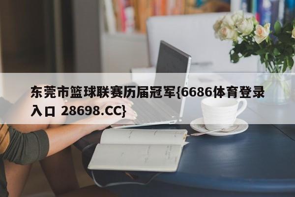 东莞市篮球联赛历届冠军{6686体育登录入口 28698.CC}