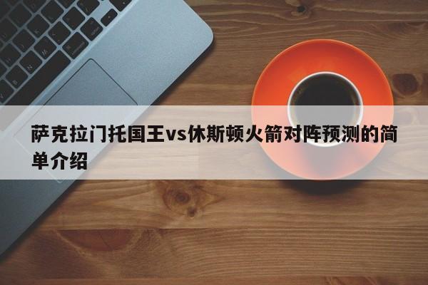 萨克拉门托国王vs休斯顿火箭对阵预测的简单介绍