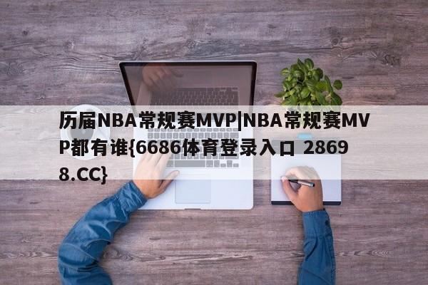 历届NBA常规赛MVP|NBA常规赛MVP都有谁{6686体育登录入口 28698.CC}