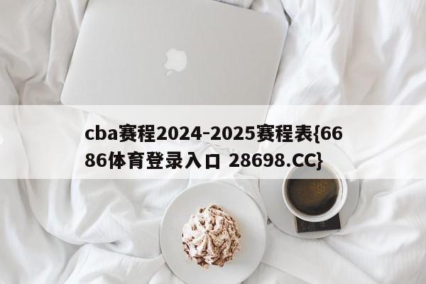 cba赛程2024-2025赛程表{6686体育登录入口 28698.CC}