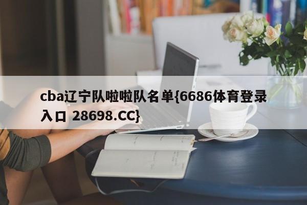 cba辽宁队啦啦队名单{6686体育登录入口 28698.CC}