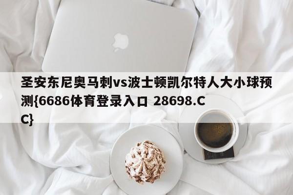 圣安东尼奥马刺vs波士顿凯尔特人大小球预测{6686体育登录入口 28698.CC}