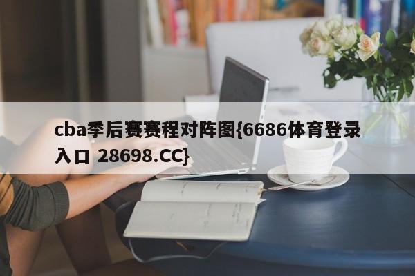 cba季后赛赛程对阵图{6686体育登录入口 28698.CC}