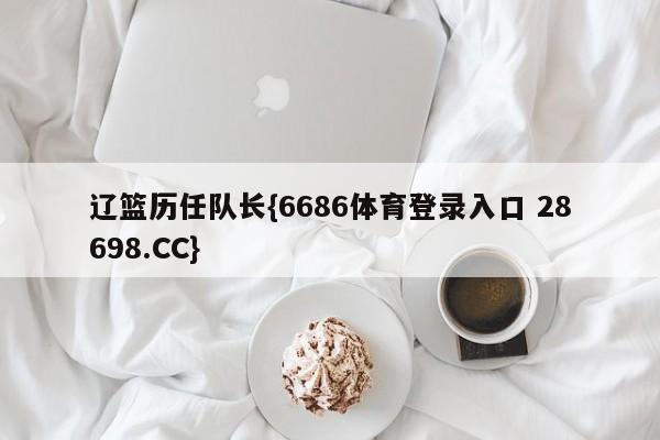 辽篮历任队长{6686体育登录入口 28698.CC}