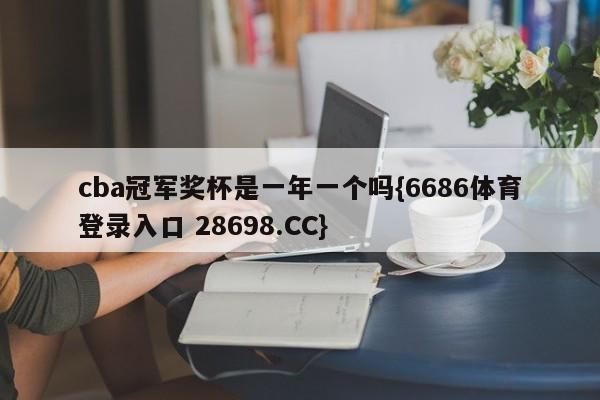cba冠军奖杯是一年一个吗{6686体育登录入口 28698.CC}
