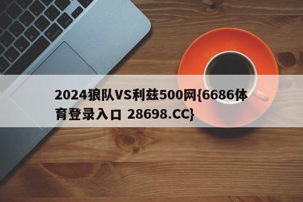 2024狼队VS利兹500网{6686体育登录入口 28698.CC}