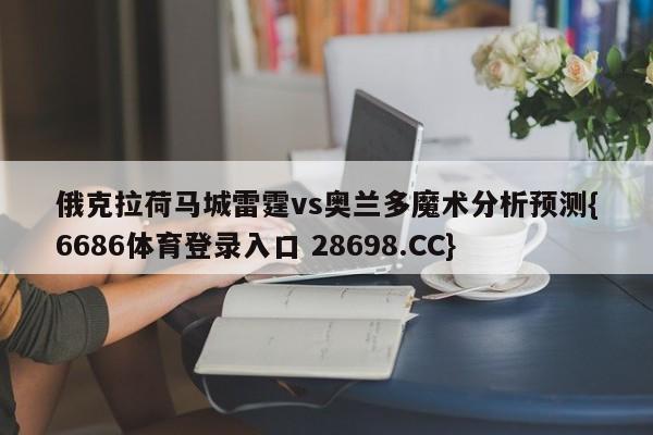 俄克拉荷马城雷霆vs奥兰多魔术分析预测{6686体育登录入口 28698.CC}