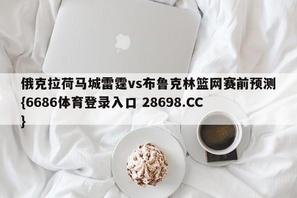 俄克拉荷马城雷霆vs布鲁克林篮网赛前预测{6686体育登录入口 28698.CC}