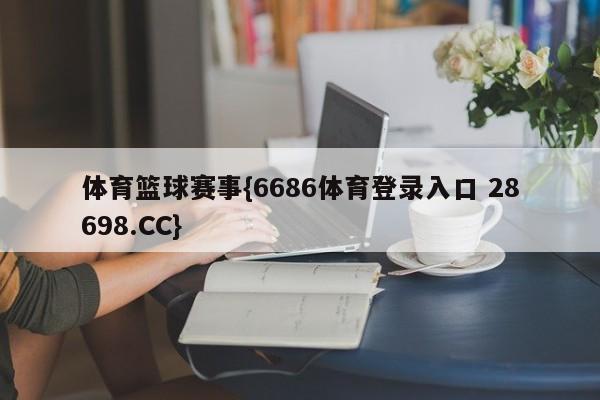 体育篮球赛事{6686体育登录入口 28698.CC}