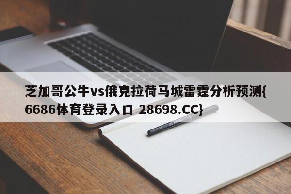 芝加哥公牛vs俄克拉荷马城雷霆分析预测{6686体育登录入口 28698.CC}
