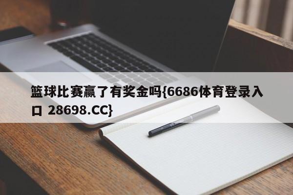 篮球比赛赢了有奖金吗{6686体育登录入口 28698.CC}