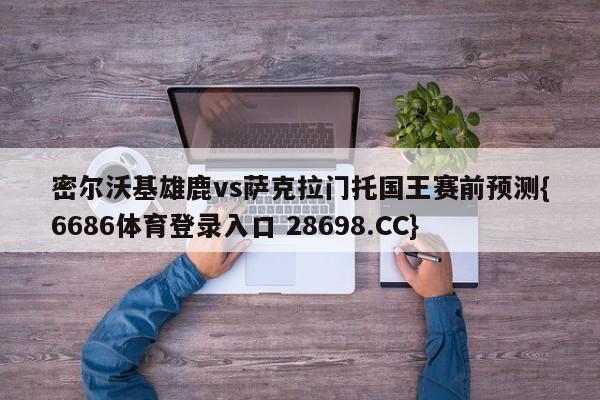 密尔沃基雄鹿vs萨克拉门托国王赛前预测{6686体育登录入口 28698.CC}