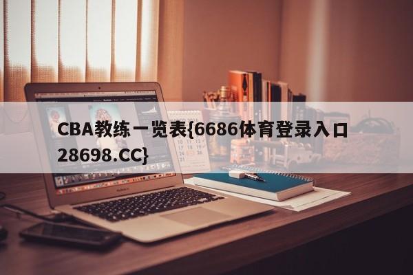 CBA教练一览表{6686体育登录入口 28698.CC}