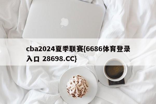 cba2024夏季联赛{6686体育登录入口 28698.CC}
