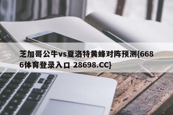芝加哥公牛vs夏洛特黄蜂对阵预测{6686体育登录入口 28698.CC}