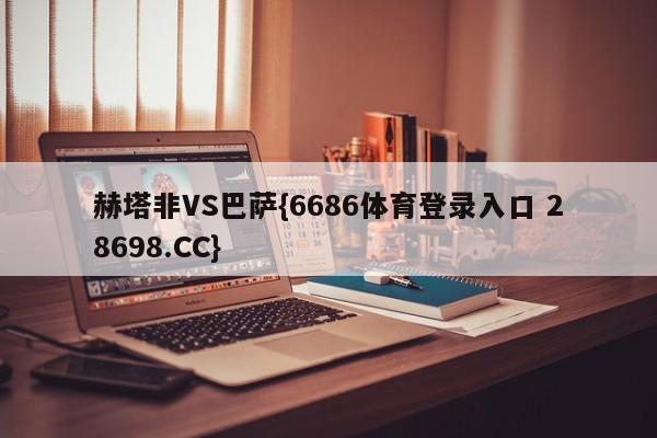 赫塔非VS巴萨{6686体育登录入口 28698.CC}