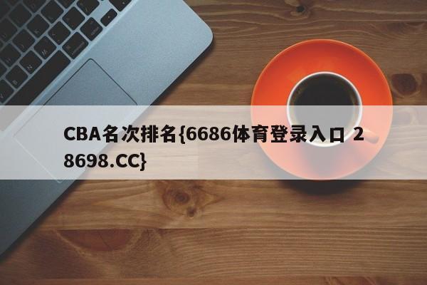 CBA名次排名{6686体育登录入口 28698.CC}