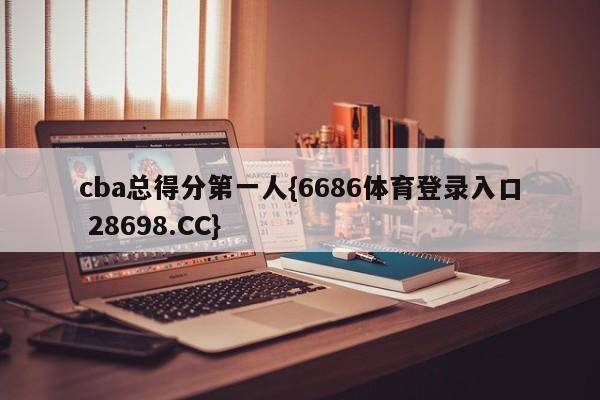 cba总得分第一人{6686体育登录入口 28698.CC}