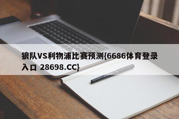 狼队VS利物浦比赛预测{6686体育登录入口 28698.CC}