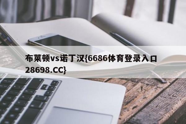 布莱顿vs诺丁汉{6686体育登录入口 28698.CC}