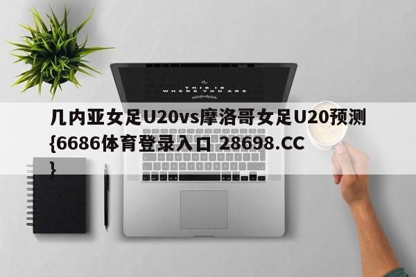 几内亚女足U20vs摩洛哥女足U20预测{6686体育登录入口 28698.CC}