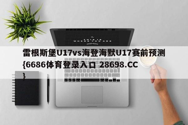 雷根斯堡U17vs海登海默U17赛前预测{6686体育登录入口 28698.CC}